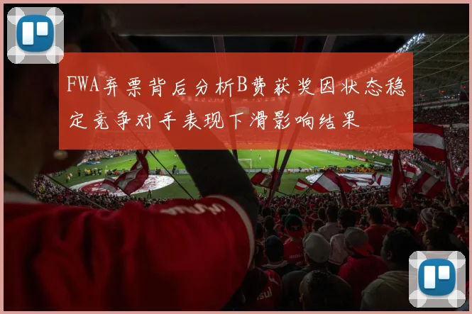 FWA弃票背后分析B费获奖因状态稳定竞争对手表现下滑影响结果