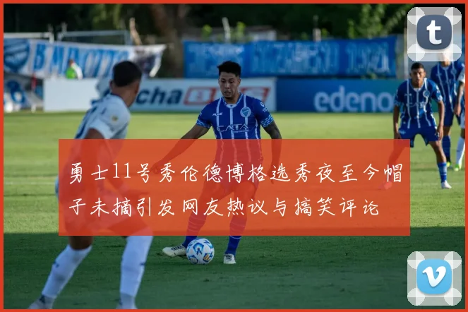 勇士11号秀伦德博格选秀夜至今帽子未摘引发网友热议与搞笑评论