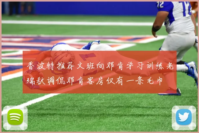 香波特推荐文班向邓肯学习训练老瑞秋调侃邓肯客房仅有一条毛巾